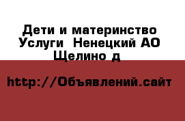 Дети и материнство Услуги. Ненецкий АО,Щелино д.